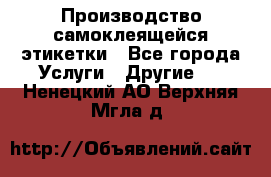 Производство самоклеящейся этикетки - Все города Услуги » Другие   . Ненецкий АО,Верхняя Мгла д.